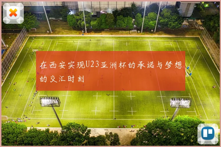 在西安实现U23亚洲杯的承诺与梦想的交汇时刻