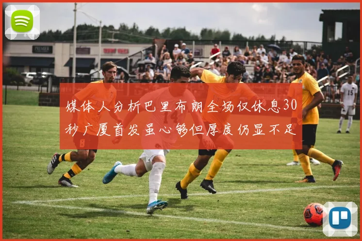 媒体人分析巴里布朗全场仅休息30秒广厦首发虽心够但厚度仍显不足