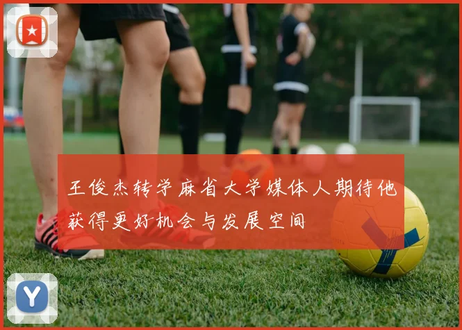 王俊杰转学麻省大学媒体人期待他获得更好机会与发展空间