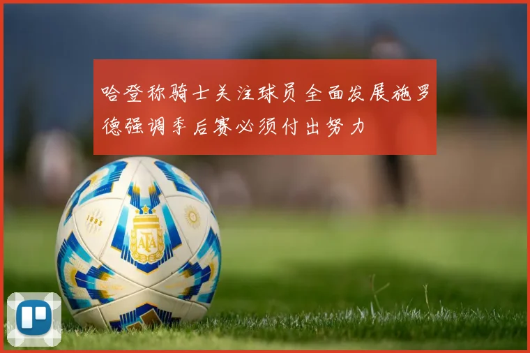 哈登称骑士关注球员全面发展施罗德强调季后赛必须付出努力