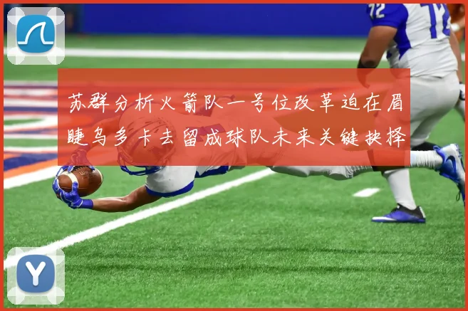 苏群分析火箭队一号位改革迫在眉睫乌多卡去留成球队未来关键抉择