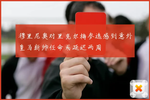 穆里尼奥对里克尔梅参选感到意外皇马新帅任命或延迟两周