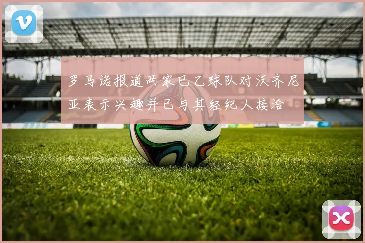 罗马诺报道两家巴乙球队对沃齐尼亚表示兴趣并已与其经纪人接洽