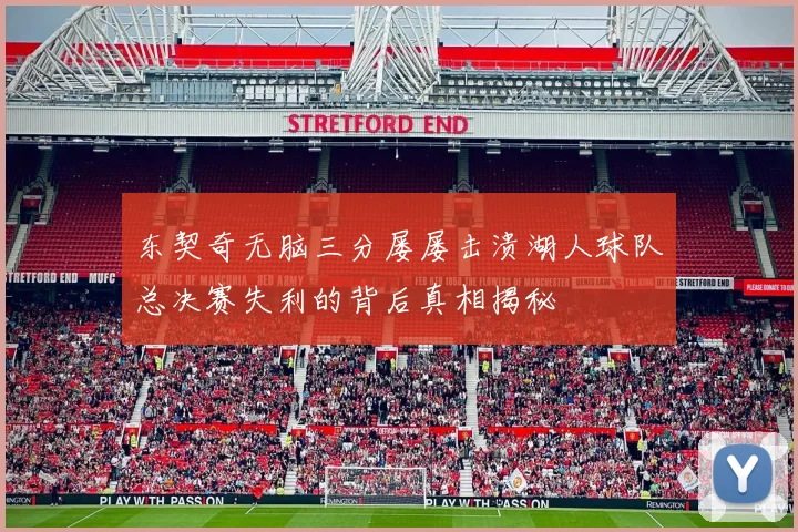 东契奇无脑三分屡屡击溃湖人球队总决赛失利的背后真相揭秘